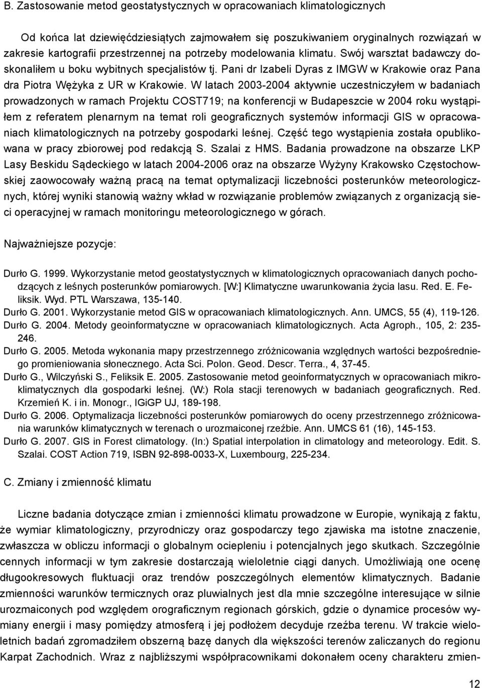 W latach 2003-2004 aktywnie uczestniczyłem w badaniach prowadzonych w ramach Projektu COST719; na konferencji w Budapeszcie w 2004 roku wystąpiłem z referatem plenarnym na temat roli geograficznych