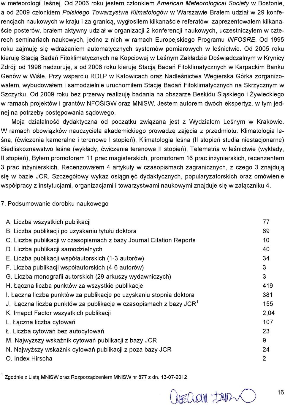 granicą, wygłosiłem kilkanaście referatów, zaprezentowałem kilkanaście posterów, brałem aktywny udział w organizacji 2 konferencji naukowych, uczestniczyłem w czterech seminariach naukowych, jedno z