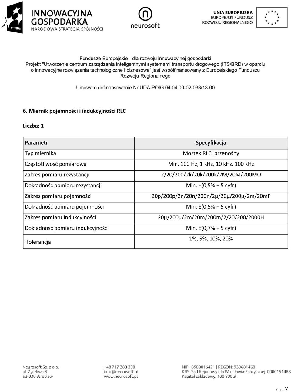 Tolerancja Specyfikacja Mostek RLC, przenośny Min. 100 Hz, 1 khz, 10 khz, 100 khz 2/20/200/2k/20k/200k/2M/20M/200MΩ Min.