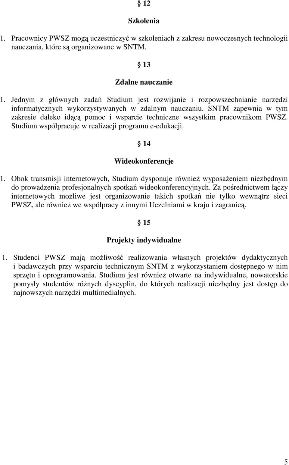 SNTM zapewnia w tym zakresie daleko idącą pomoc i wsparcie techniczne wszystkim pracownikom PWSZ. Studium współpracuje w realizacji programu e-edukacji. 14 Wideokonferencje 1.