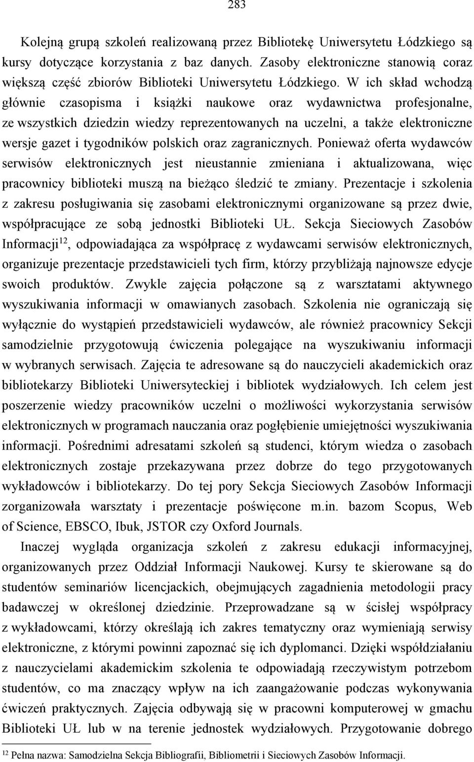 W ich skład wchodzą głównie czasopisma i książki naukowe oraz wydawnictwa profesjonalne, ze wszystkich dziedzin wiedzy reprezentowanych na uczelni, a także elektroniczne wersje gazet i tygodników