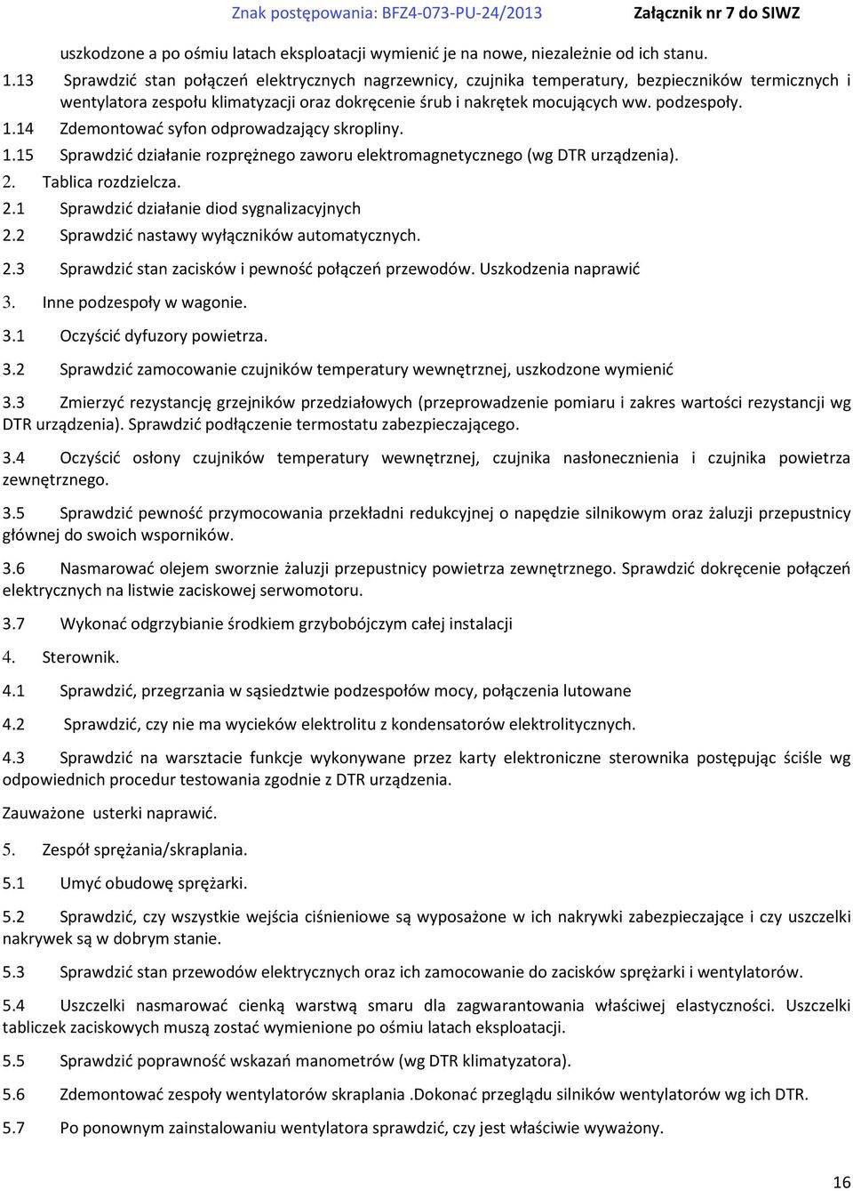 14 Zdemontować syfon odprowadzający skropliny. 1.15 Sprawdzić działanie rozprężnego zaworu elektromagnetycznego (wg DTR urządzenia). 2. Tablica rozdzielcza. 2.1 Sprawdzić działanie diod sygnalizacyjnych 2.