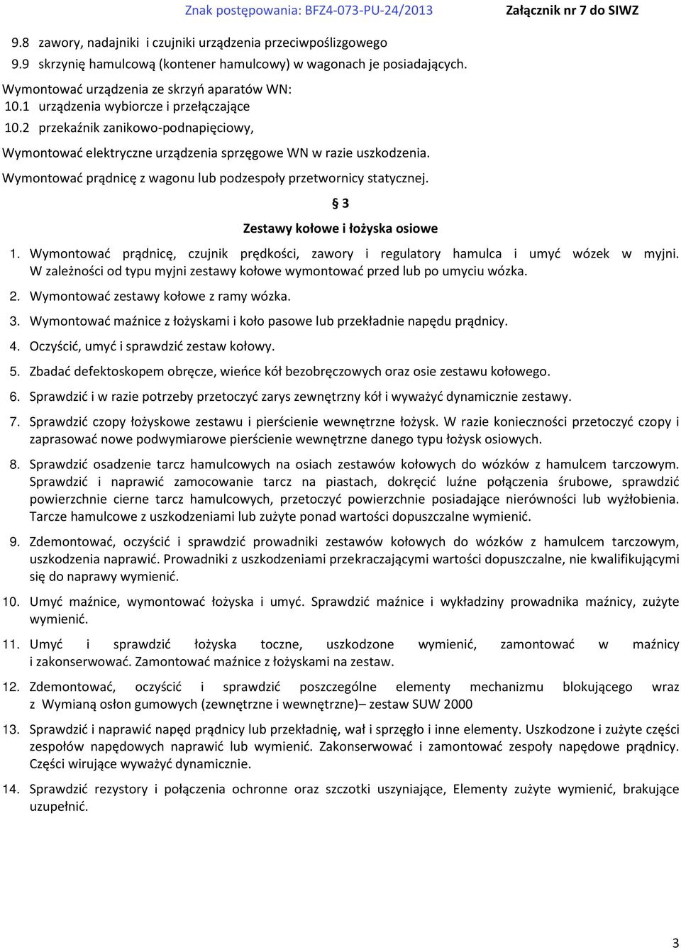 Wymontować prądnicę z wagonu lub podzespoły przetwornicy statycznej. 3 Zestawy kołowe i łożyska osiowe 1. Wymontować prądnicę, czujnik prędkości, zawory i regulatory hamulca i umyć wózek w myjni.