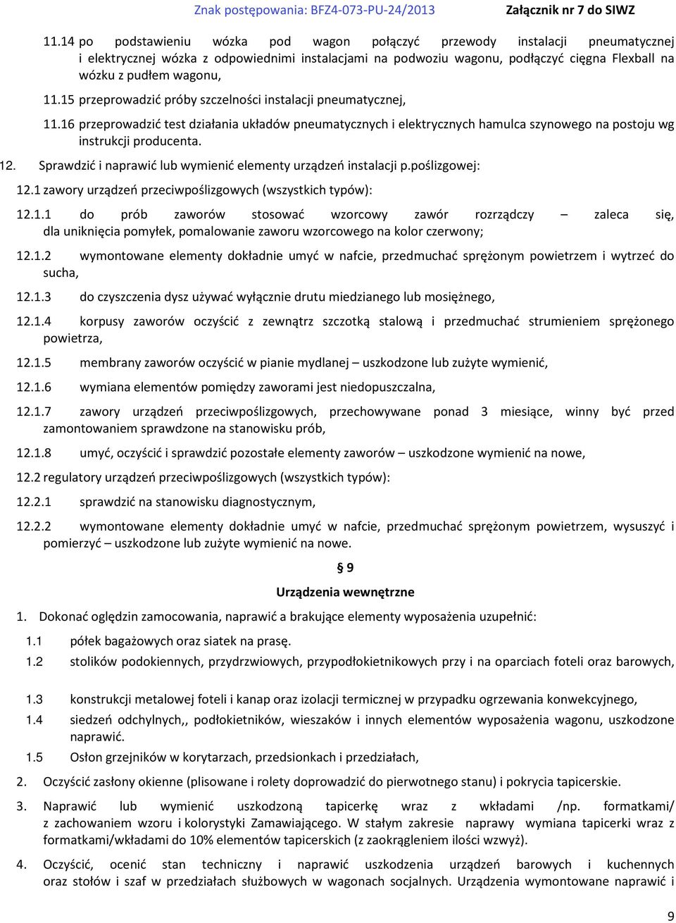 12. Sprawdzić i naprawić lub wymienić elementy urządzeń instalacji p.poślizgowej: 12.1 zawory urządzeń przeciwpoślizgowych (wszystkich typów): 12.1.1 do prób zaworów stosować wzorcowy zawór rozrządczy zaleca się, dla uniknięcia pomyłek, pomalowanie zaworu wzorcowego na kolor czerwony; 12.