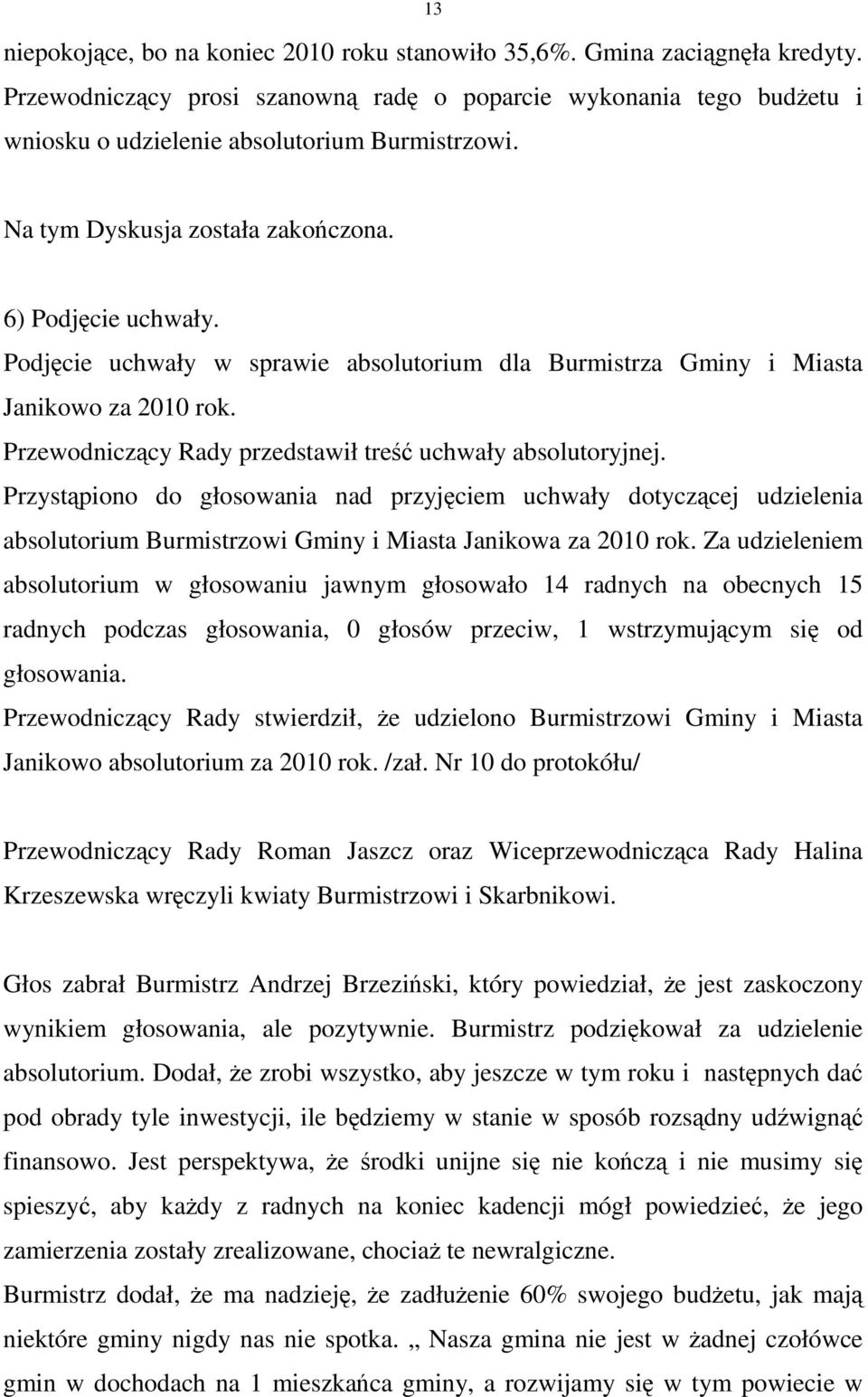 Przewodniczący Rady przedstawił treść uchwały absolutoryjnej. Przystąpiono do głosowania nad przyjęciem uchwały dotyczącej udzielenia absolutorium Burmistrzowi Gminy i Miasta Janikowa za 2010 rok.