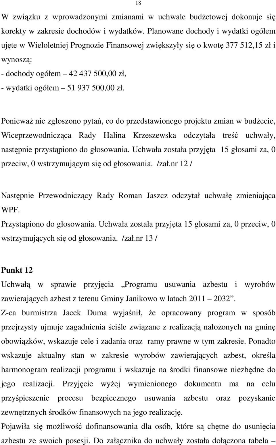 PoniewaŜ nie zgłoszono pytań, co do przedstawionego projektu zmian w budŝecie, Wiceprzewodnicząca Rady Halina Krzeszewska odczytała treść uchwały, następnie przystąpiono do głosowania.