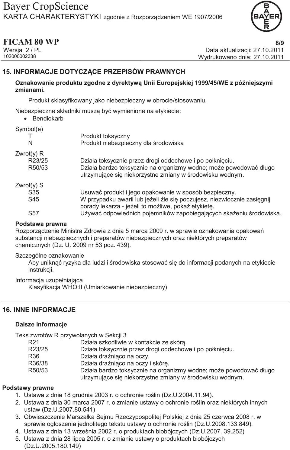 Niebezpieczne składniki muszą być wymienione na etykiecie: Bendiokarb Symbol(e) T N Produkt toksyczny Produkt niebezpieczny dla środowiska Zwrot(y) R R23/25 Działa toksycznie przez drogi oddechowe i