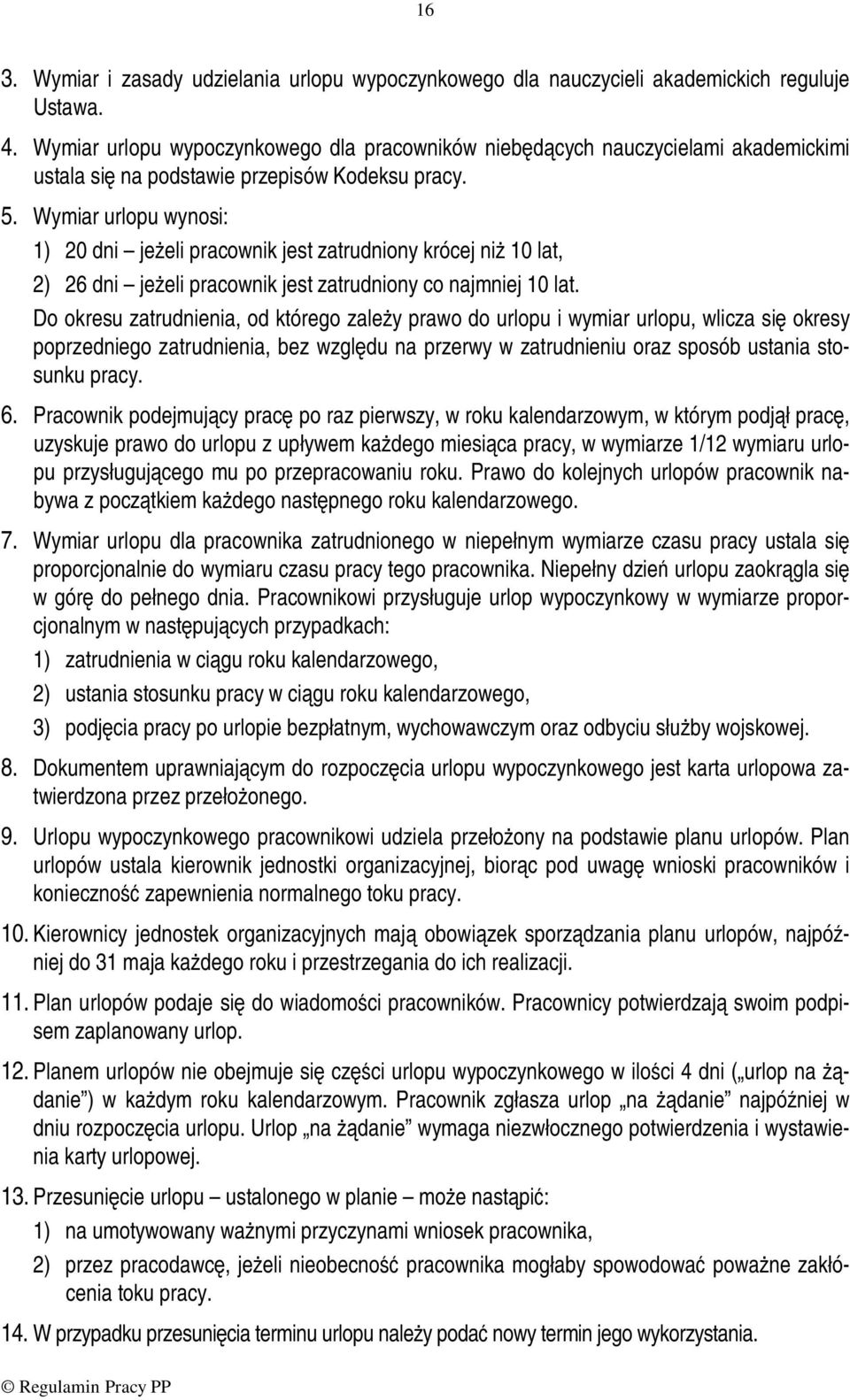 Wymiar urlopu wynosi: 1) 20 dni jeżeli pracownik jest zatrudniony krócej niż 10 lat, 2) 26 dni jeżeli pracownik jest zatrudniony co najmniej 10 lat.