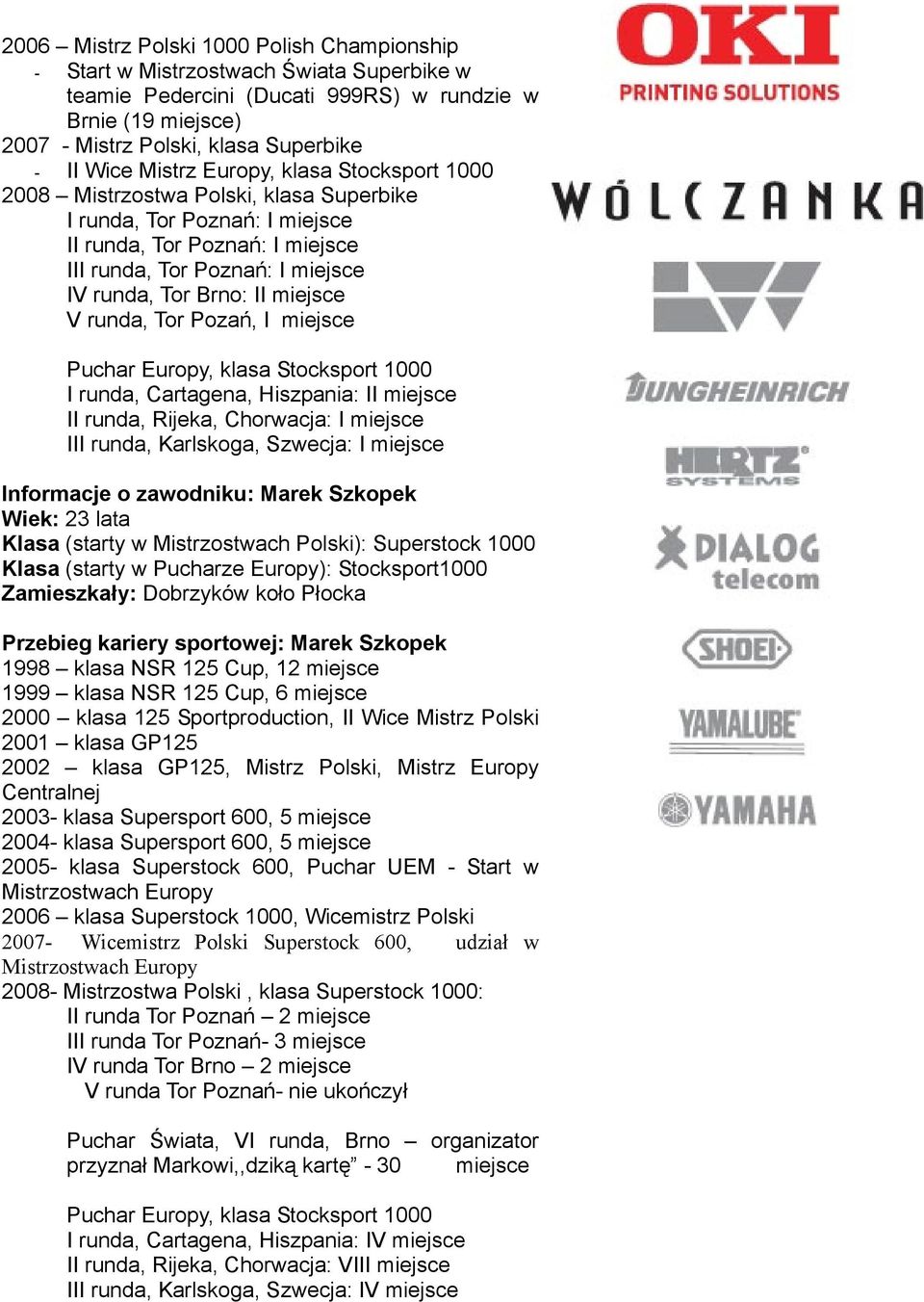 miejsce V runda, Tor Pozań, I miejsce Puchar Europy, klasa Stocksport 1000 I runda, Cartagena, Hiszpania: II miejsce II runda, Rijeka, Chorwacja: I miejsce III runda, Karlskoga, Szwecja: I miejsce