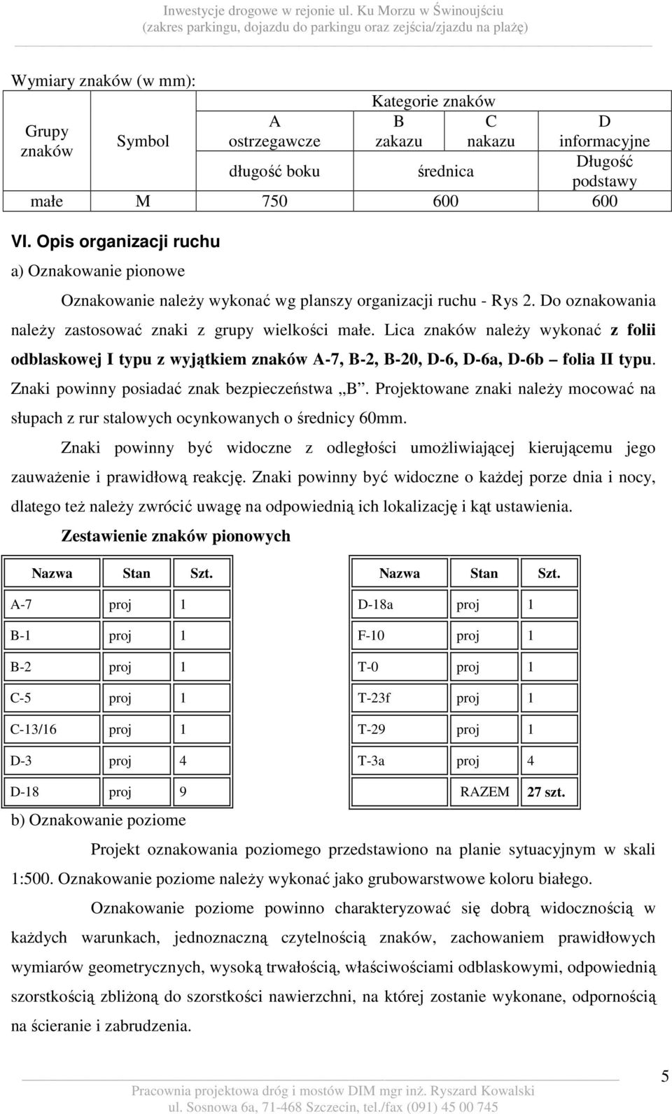 Lica znaków należy wykonać z folii odblaskowej I typu z wyjątkiem znaków A-7, B-2, B-20, D-6, D-6a, D-6b folia II typu. Znaki powinny posiadać znak bezpieczeństwa B.