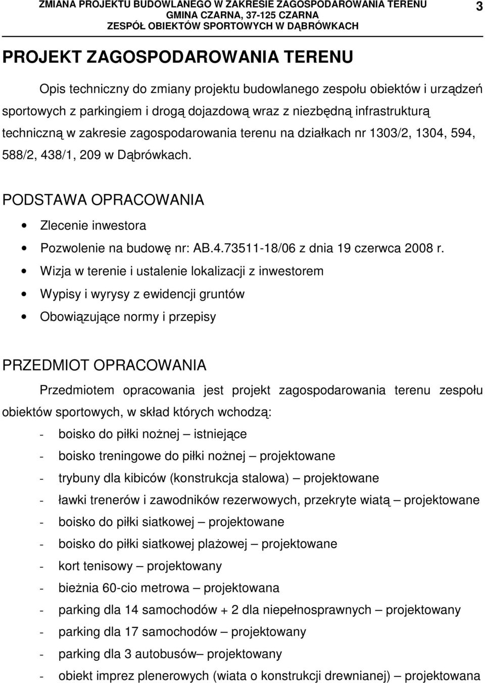 Wizja w terenie i ustalenie lokalizacji z inwestorem Wypisy i wyrysy z ewidencji gruntów Obowiązujące normy i przepisy PRZEDMIOT OPRACOWANIA Przedmiotem opracowania jest projekt zagospodarowania