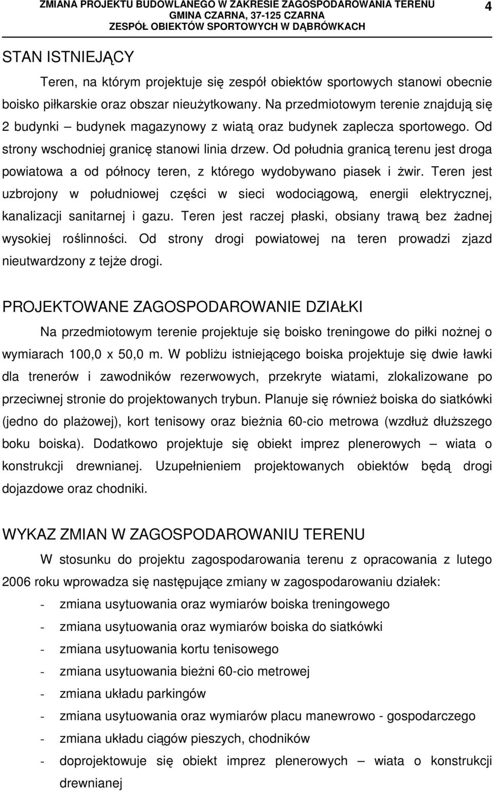 Od południa granicą terenu jest droga powiatowa a od północy teren, z którego wydobywano piasek i Ŝwir.