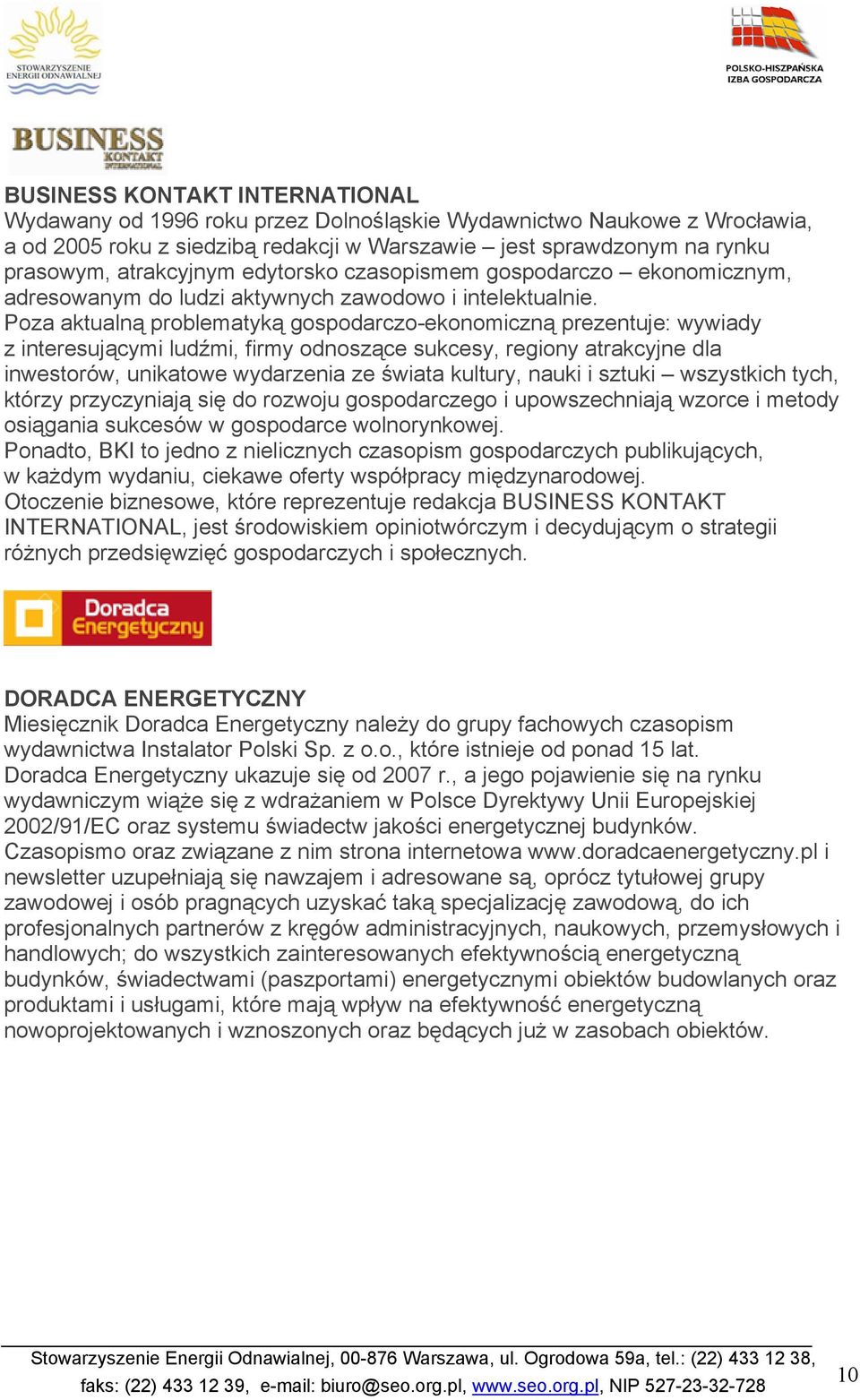 Poza aktualną problematyką gospodarczo-ekonomiczną prezentuje: wywiady z interesującymi ludźmi, firmy odnoszące sukcesy, regiony atrakcyjne dla inwestorów, unikatowe wydarzenia ze świata kultury,