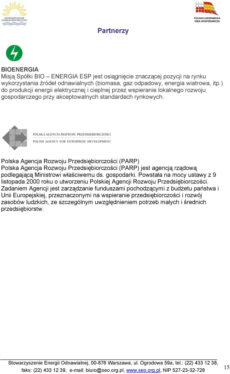 Polska Agencja Rozwoju Przedsiębiorczości (PARP) Polska Agencja Rozwoju Przedsiębiorczości (PARP) jest agencją rządową podlegającą Ministrowi właściwemu ds. gospodarki.