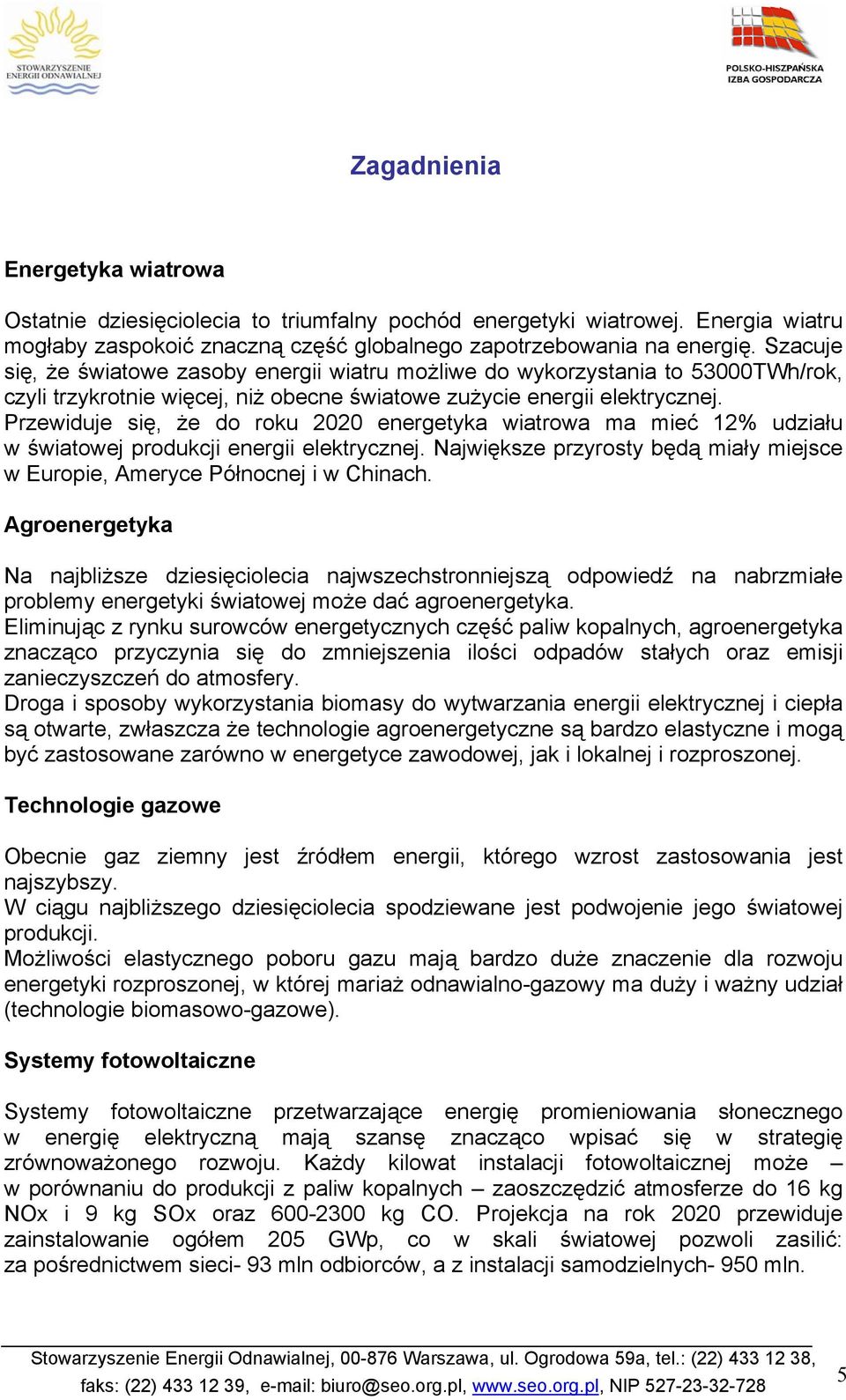 Przewiduje się, że do roku 2020 energetyka wiatrowa ma mieć 12% udziału w światowej produkcji energii elektrycznej. Największe przyrosty będą miały miejsce w Europie, Ameryce Północnej i w Chinach.