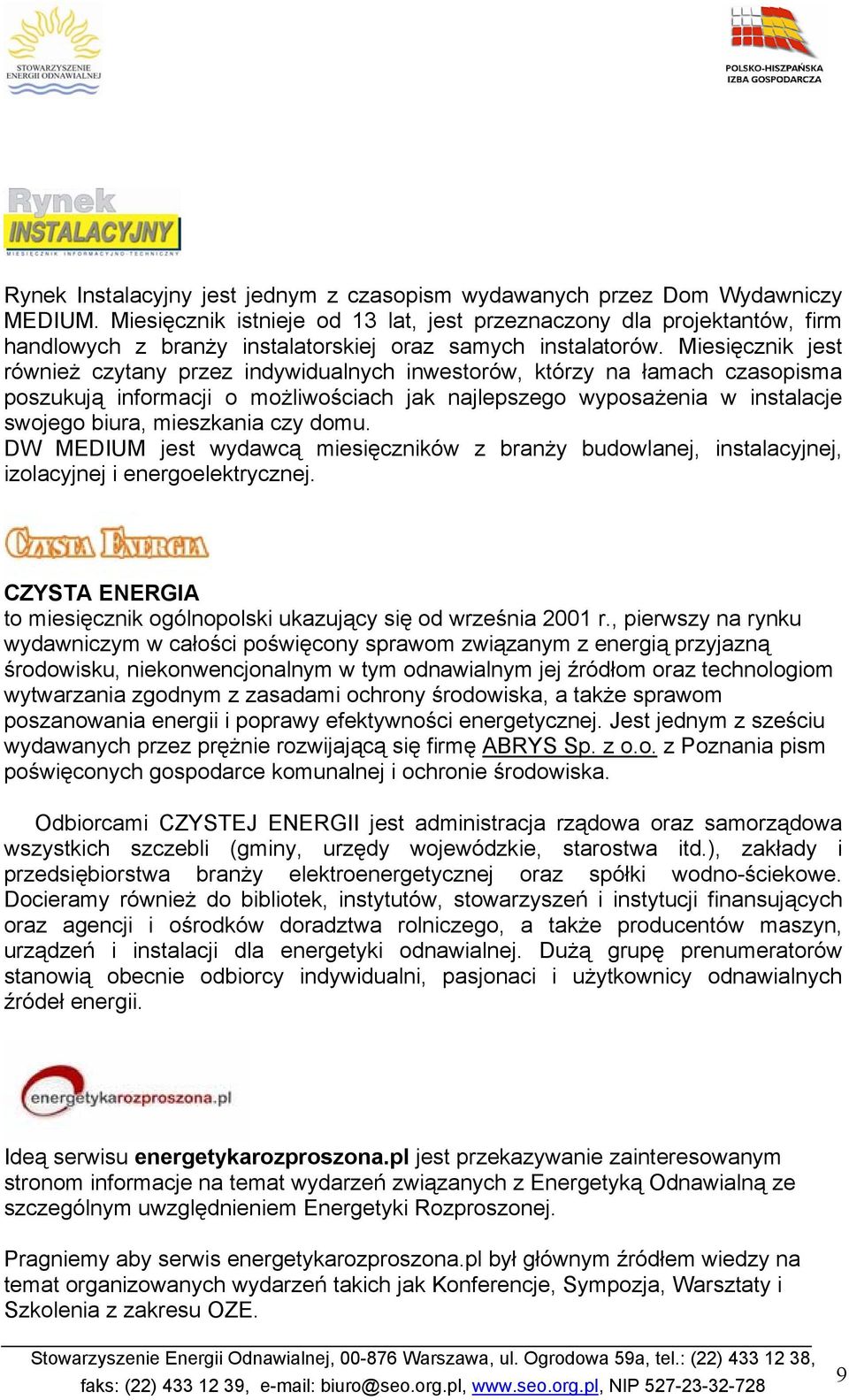 Miesięcznik jest również czytany przez indywidualnych inwestorów, którzy na łamach czasopisma poszukują informacji o możliwościach jak najlepszego wyposażenia w instalacje swojego biura, mieszkania