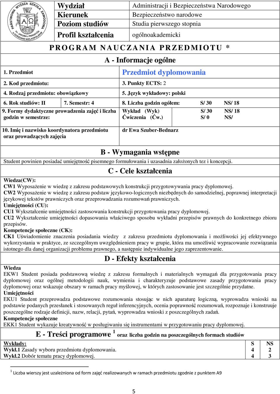 Semestr: 8. Liczba godzin ogółem: S/ 30 NS/ 18 9. Formy dydaktyczne prowadzenia zajęć i liczba godzin w semestrze: Wykład (Wyk) Ćwiczenia (Ćw.) S/ 30 NS/ 18 S/ 0 NS/ 10.