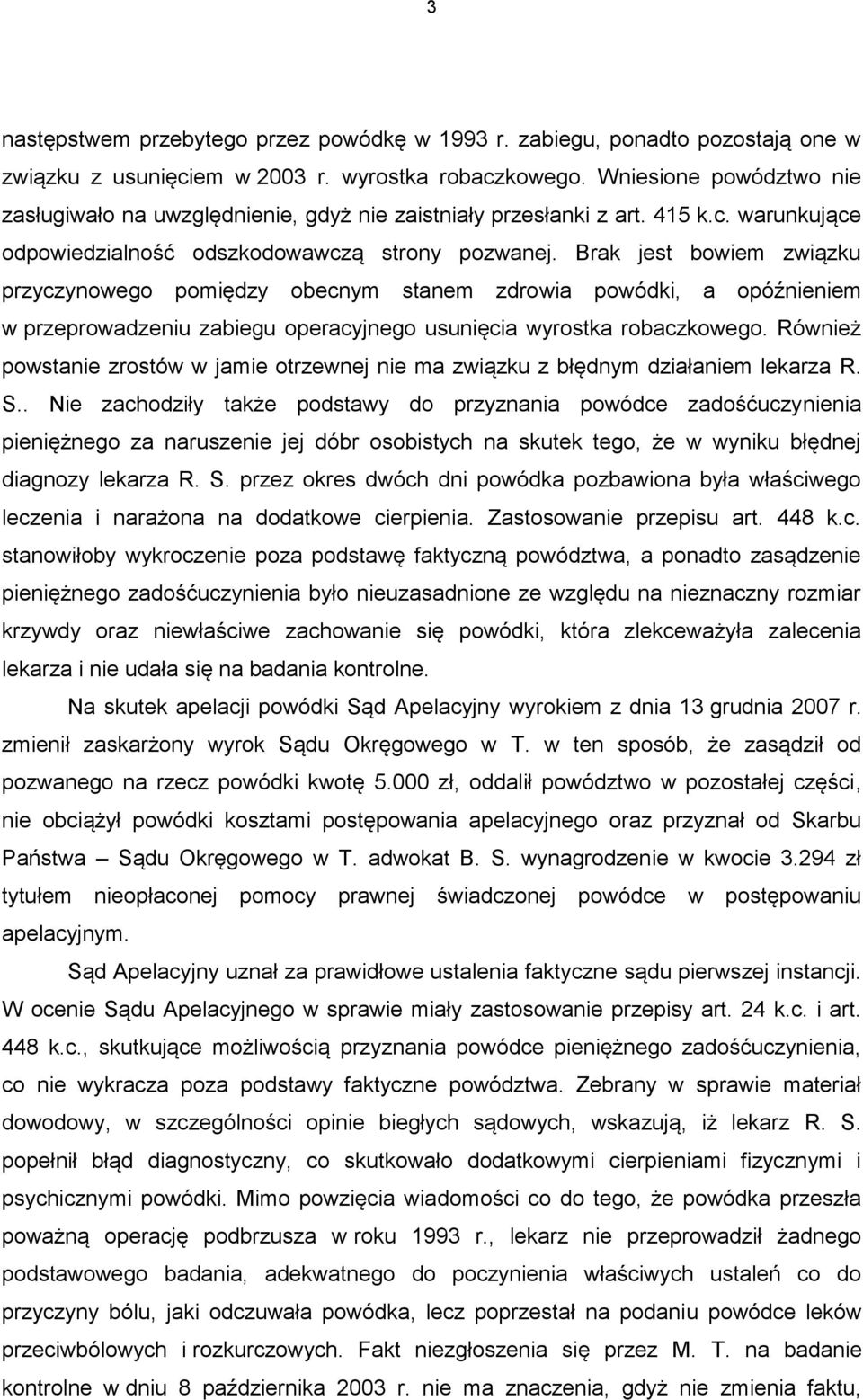 Brak jest bowiem związku przyczynowego pomiędzy obecnym stanem zdrowia powódki, a opóźnieniem w przeprowadzeniu zabiegu operacyjnego usunięcia wyrostka robaczkowego.