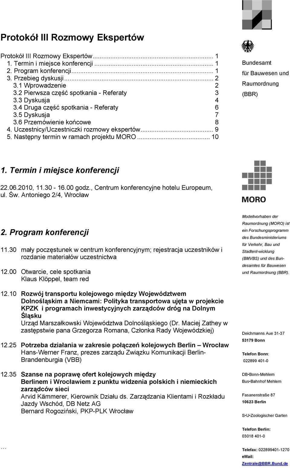 Następny termin w ramach projektu MORO... 10 Bundesamt für Bauwesen und Raumordnung (BBR) 1. Termin i miejsce konferencji 22.06.2010, 11.30-16.00 godz., Centrum konferencyjne hotelu Europeum, ul. Św.