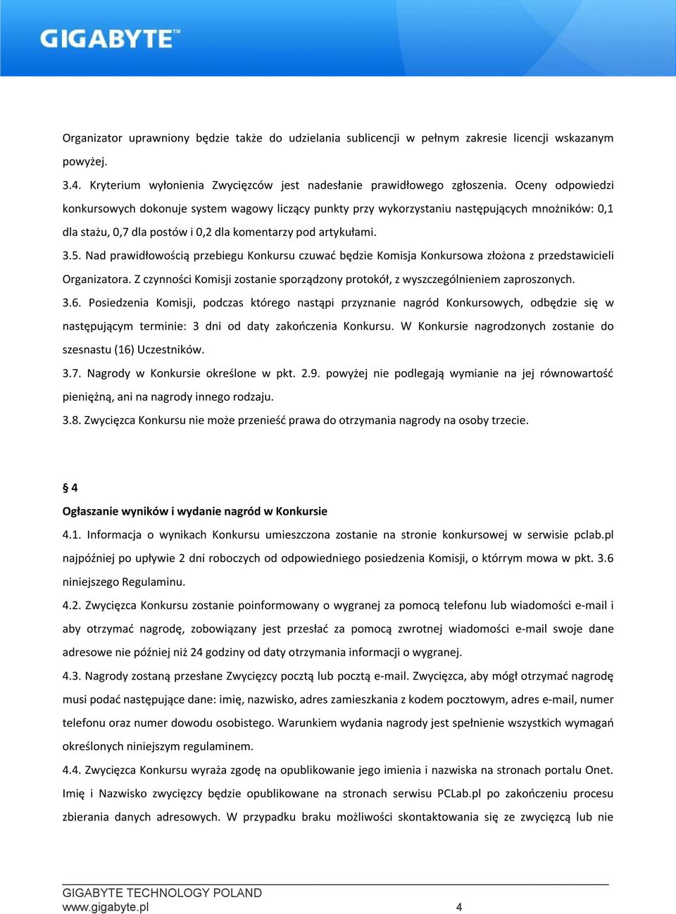 Nad prawidłowością przebiegu Konkursu czuwać będzie Komisja Konkursowa złożona z przedstawicieli Organizatora. Z czynności Komisji zostanie sporządzony protokół, z wyszczególnieniem zaproszonych. 3.6.