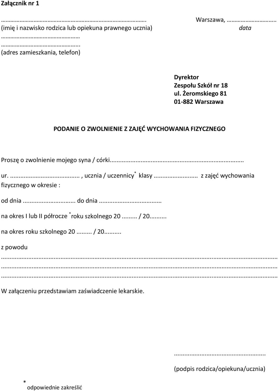 Żeromskiego 81 01-882 Warszawa PODANIE O ZWOLNIENIE Z ZAJĘĆ WYCHOWANIA FIZYCZNEGO Proszę o zwolnienie mojego syna / córki... ur.