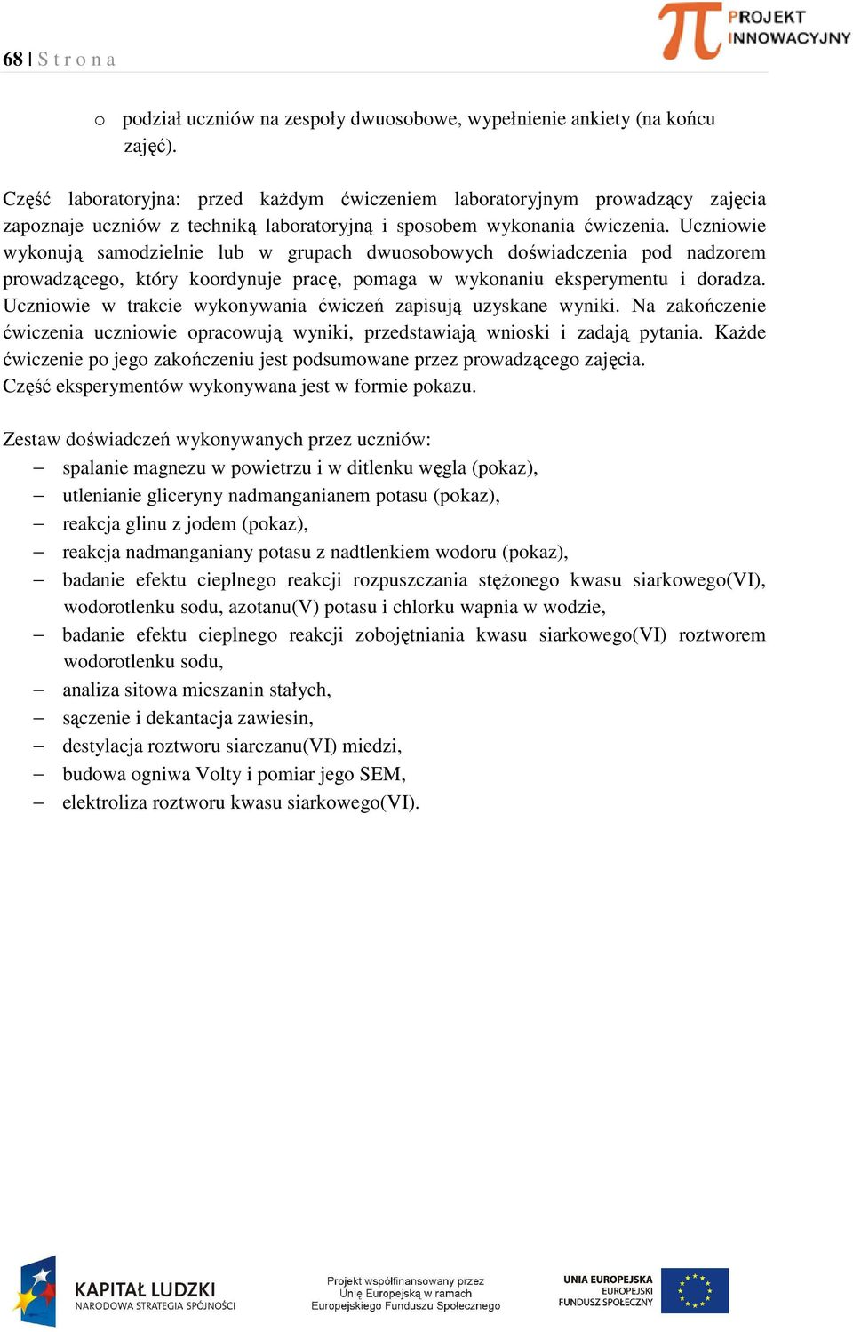 Uczniowie wykonują samodzielnie lub w grupach dwuosobowych doświadczenia pod nadzorem prowadzącego, który koordynuje pracę, pomaga w wykonaniu eksperymentu i doradza.