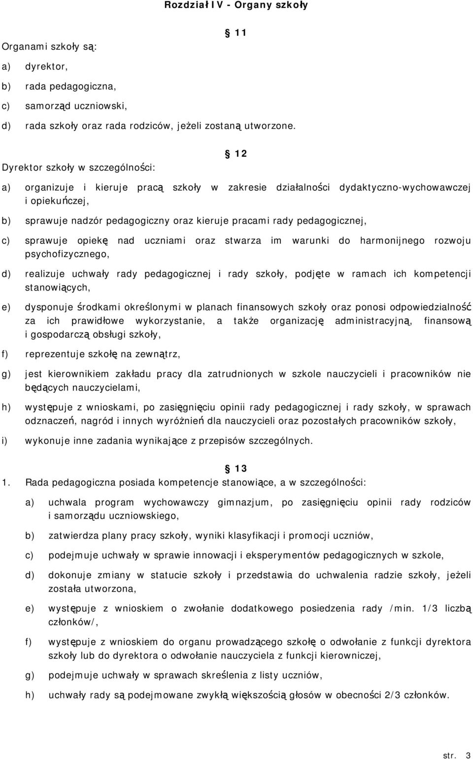 pedagogicznej, c) sprawuje opiekę nad uczniami oraz stwarza im warunki do harmonijnego rozwoju psychofizycznego, d) realizuje uchwały rady pedagogicznej i rady szkoły, podjęte w ramach ich