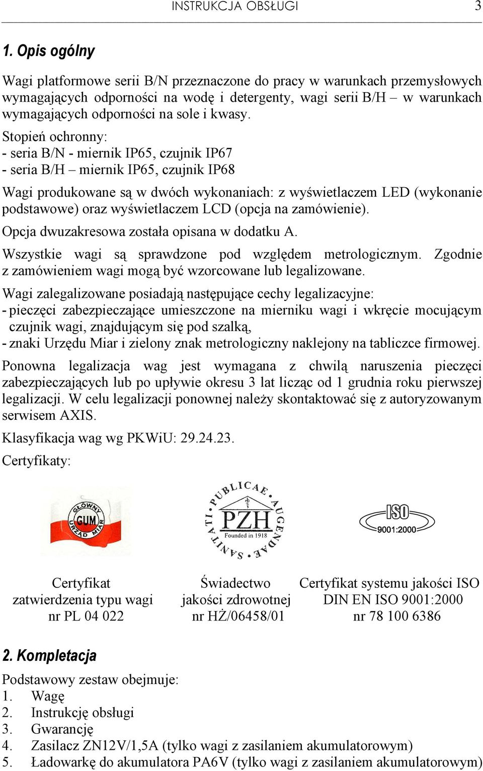 Stopień ochronny: - seria B/N - miernik IP65, czujnik IP67 - seria B/H miernik IP65, czujnik IP68 Wagi produkowane są w dwóch wykonaniach: z wyświetlaczem LED (wykonanie podstawowe) oraz