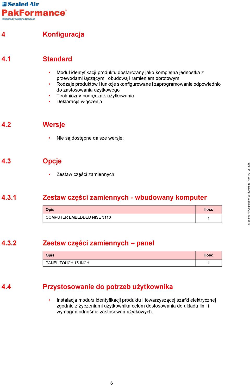 2 Wersje Nie są dostępne dalsze wersje. 4.3 Opcje Zestaw części zamiennych 4.3.1 Zestaw części zamiennych - wbudowany komputer Opis Ilość COMPUTER EMBEDDED NISE 3110 1 4.3.2 Zestaw części zamiennych panel Opis Ilość PANEL TOUCH 15 INCH 1 4.