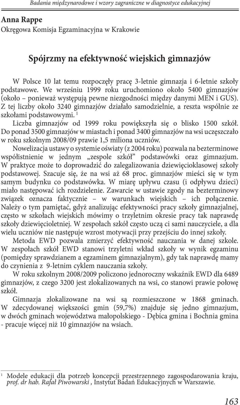 Z tej liczby około 3240 gimnazjów działało samodzielnie, a reszta wspólnie ze szkołami podstawowymi. 1 Liczba gimnazjów od 1999 roku powiększyła się o blisko 1500 szkół.