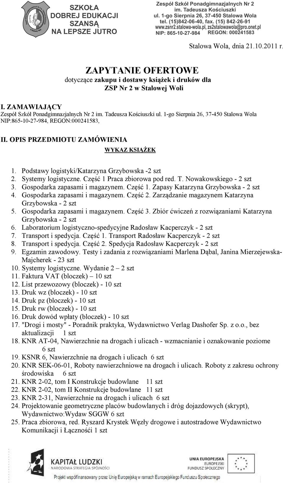 Systemy logistyczne. Część 1 Praca zbiorowa pod red. T. Nowakowskiego - 2 szt 3. Gospodarka zapasami i magazynem. Część 1. Zapasy Katarzyna Grzybowska - 2 szt 4. Gospodarka zapasami i magazynem. Część 2.