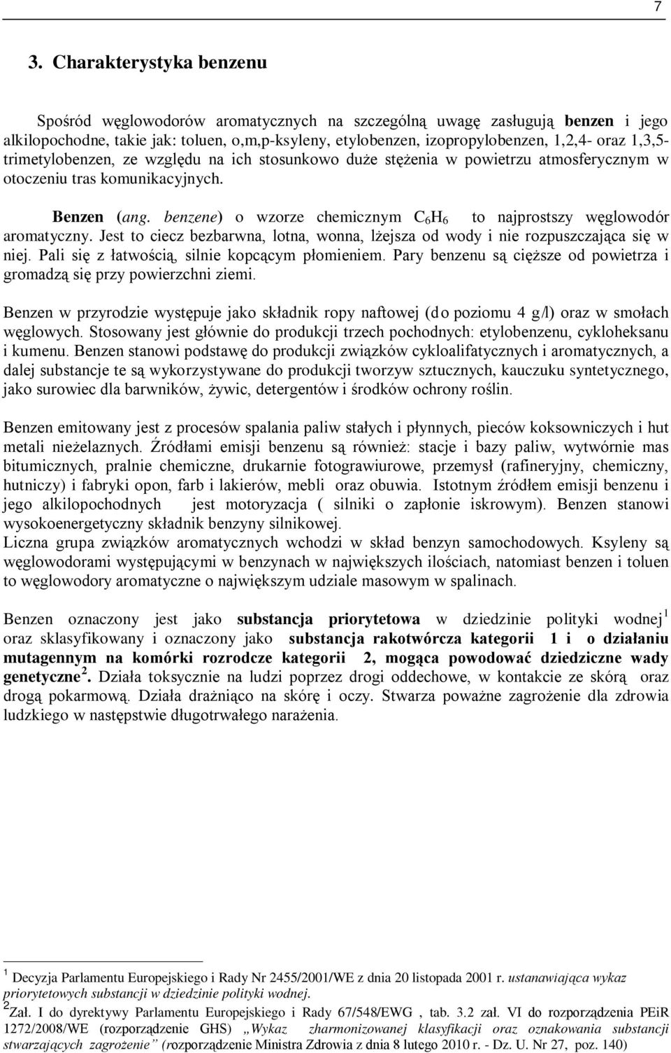 benzene) o wzorze chemicznym C 6 H 6 to najprostszy węglowodór aromatyczny. Jest to ciecz bezbarwna, lotna, wonna, lżejsza od wody i nie rozpuszczająca się w niej.