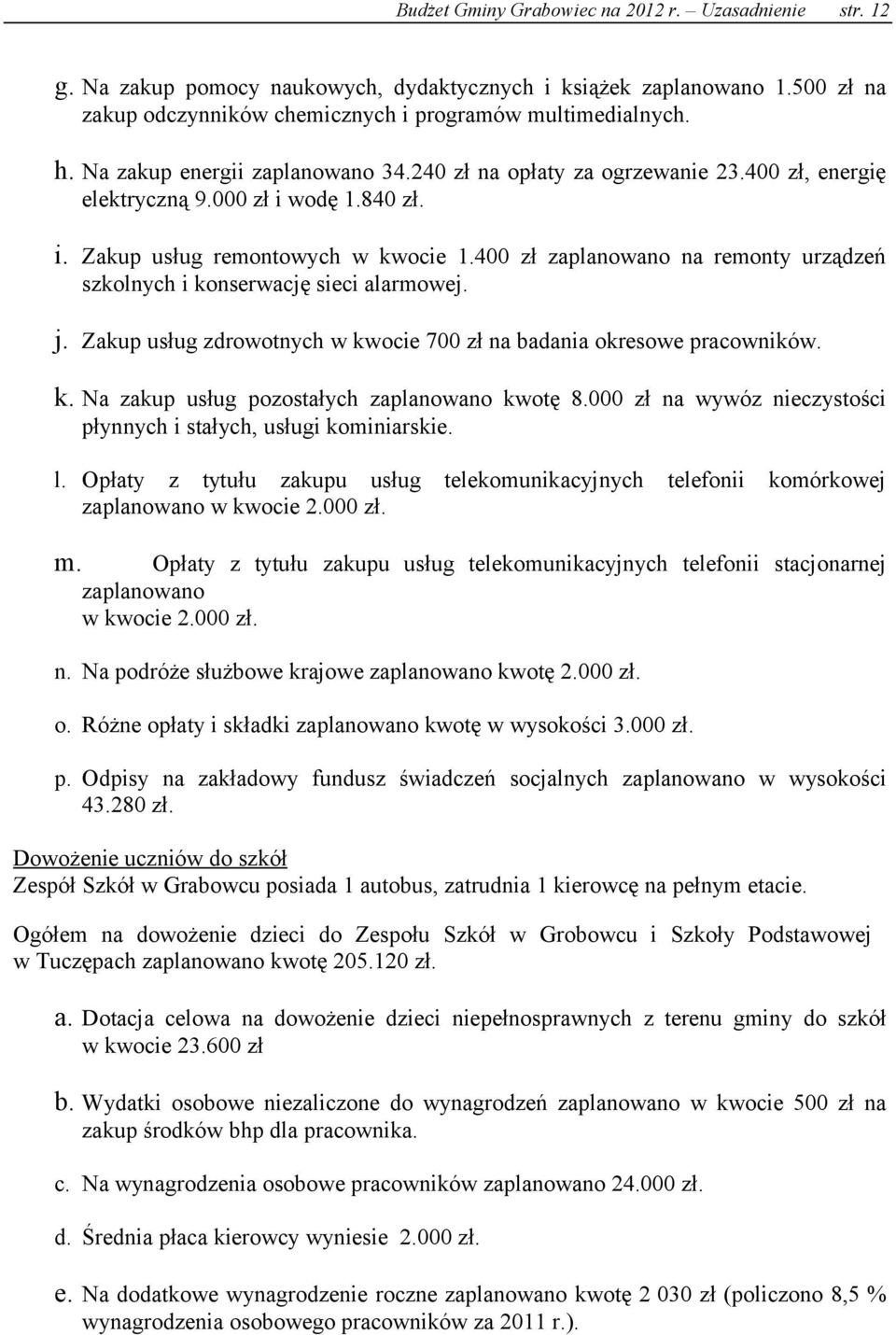 400 zł zaplanowano na remonty urządzeń szkolnych i konserwację sieci alarmowej. j. Zakup usług zdrowotnych w kwocie 700 zł na badania okresowe pracowników. k. Na zakup usług pozostałych zaplanowano kwotę 8.