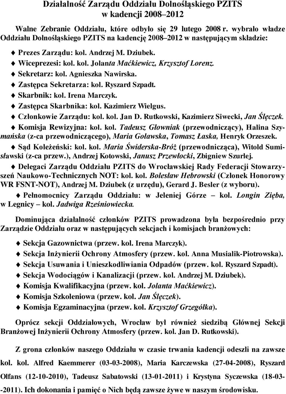 Sekretarz: kol. Agnieszka Nawirska. Zastępca Sekretarza: kol. Ryszard Szpadt. Skarbnik: kol. Irena Marczyk. Zastępca Skarbnika: kol. Kazimierz Wielgus. Członkowie Zarządu: kol. kol. Jan D.