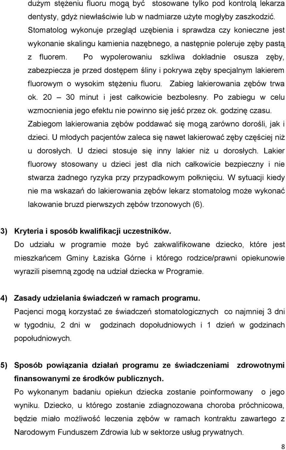 Po wypolerowaniu szkliwa dokładnie osusza zęby, zabezpiecza je przed dostępem śliny i pokrywa zęby specjalnym lakierem fluorowym o wysokim stężeniu fluoru. Zabieg lakierowania zębów trwa ok.