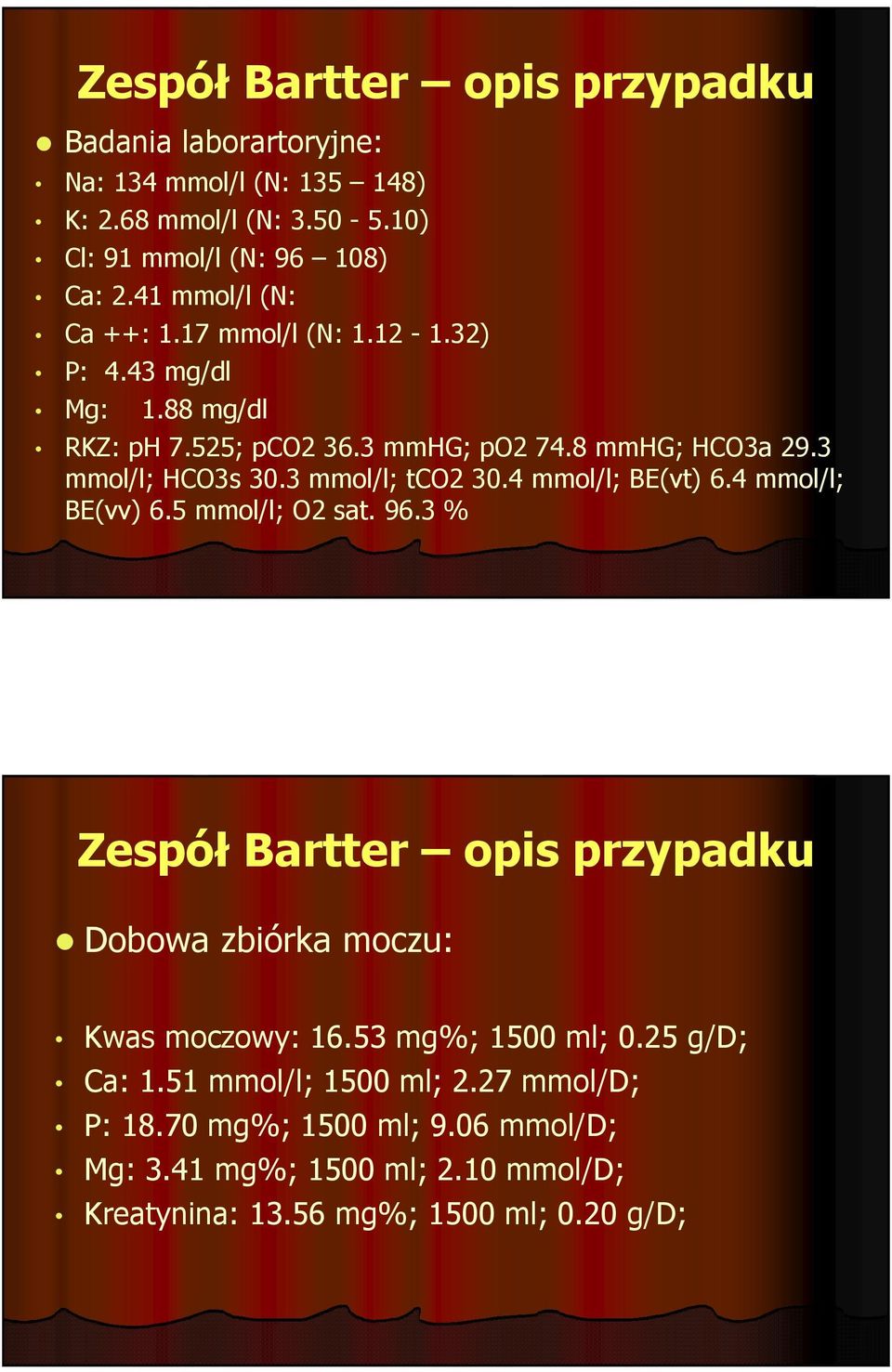 3 mmol/l; tco2 30.4 mmol/l; BE(vt) 6.4 mmol/l; BE(vv) 6.5 mmol/l; O2 sat. 96.3 % Zespół Bartter opis przypadku Dobowa zbiórka moczu: Kwas moczowy: 16.