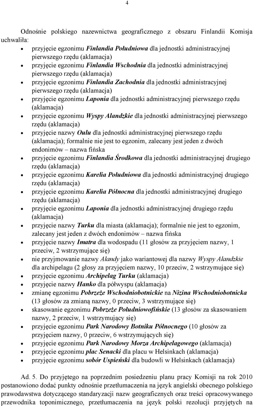 administracyjnej pierwszego rzędu przyjęcie egzonimu Wyspy Alandzkie dla jednostki administracyjnej pierwszego rzędu przyjęcie nazwy Oulu dla jednostki administracyjnej pierwszego rzędu ; formalnie