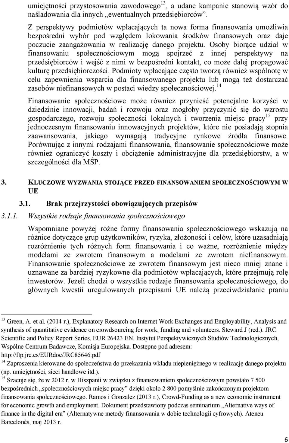 Osoby biorące udział w finansowaniu społecznościowym mogą spojrzeć z innej perspektywy na przedsiębiorców i wejść z nimi w bezpośredni kontakt, co może dalej propagować kulturę przedsiębiorczości.