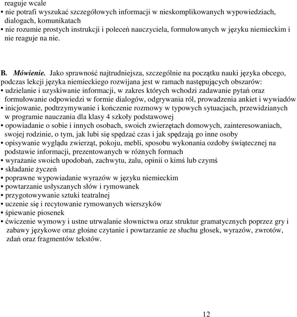 Jako sprawność najtrudniejsza, szczególnie na początku nauki języka obcego, podczas lekcji języka niemieckiego rozwijana jest w ramach następujących obszarów: udzielanie i uzyskiwanie informacji, w