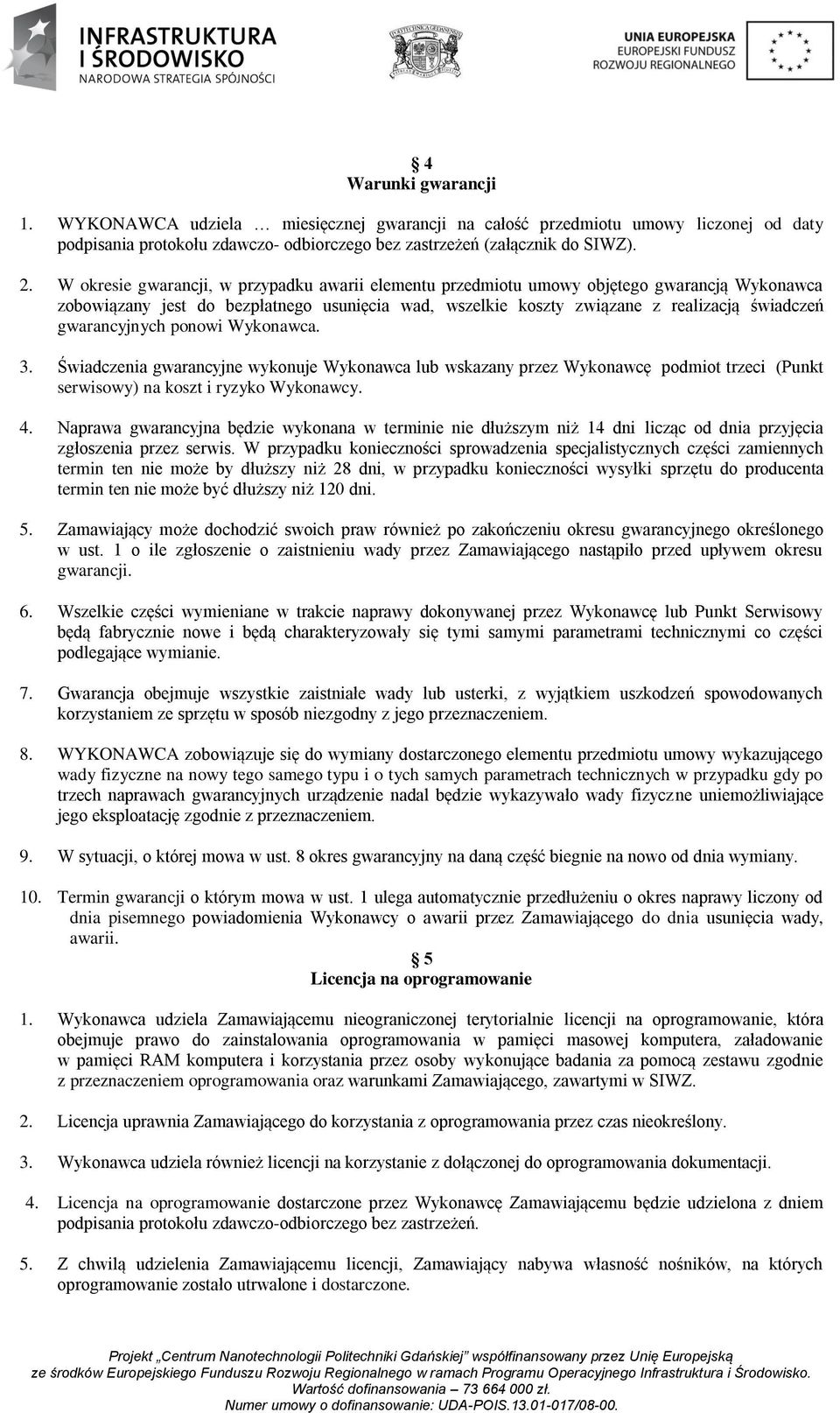 gwarancyjnych ponowi Wykonawca. 3. Świadczenia gwarancyjne wykonuje Wykonawca lub wskazany przez Wykonawcę podmiot trzeci (Punkt serwisowy) na koszt i ryzyko Wykonawcy. 4.