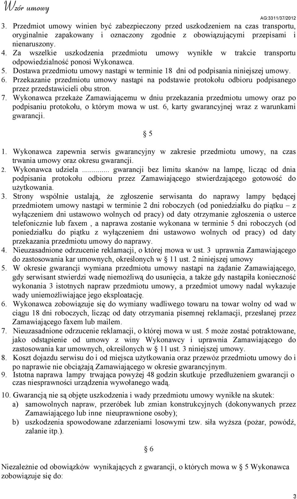 Przekazanie przedmiotu umowy nastąpi na podstawie protokołu odbioru podpisanego przez przedstawicieli obu stron. 7.