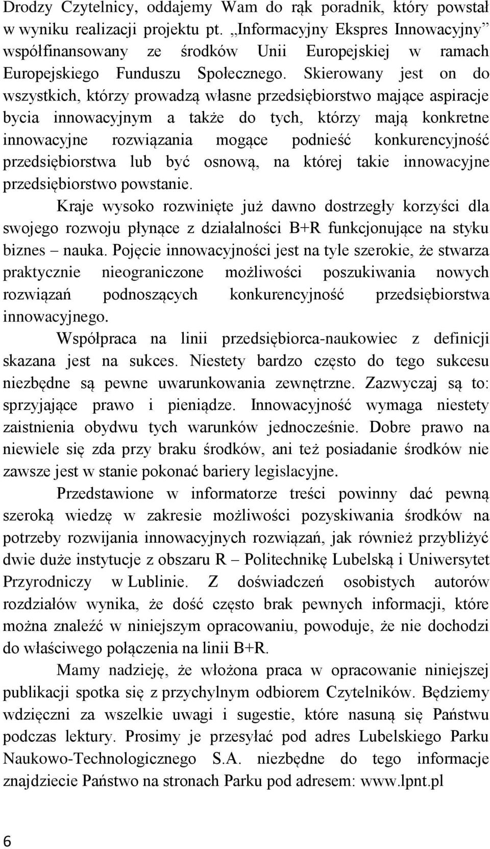 Skierowany jest on do wszystkich, którzy prowadzą własne przedsiębiorstwo mające aspiracje bycia innowacyjnym a także do tych, którzy mają konkretne innowacyjne rozwiązania mogące podnieść