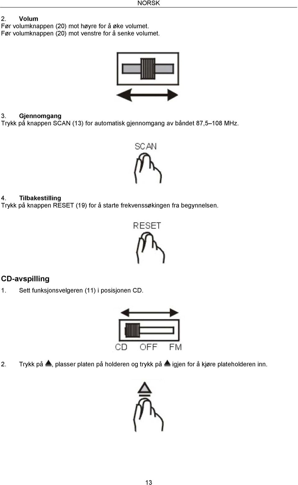 Gjennomgang Trykk på knappen SCAN (13) for automatisk gjennomgang av båndet 87,5 108 MHz. 4.