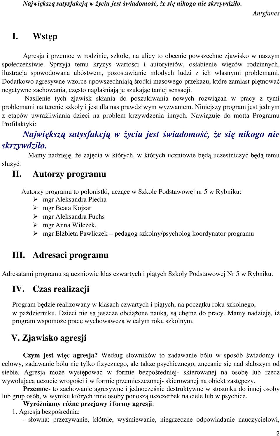 Dodatkowo agresywne wzorce upowszechniają środki masowego przekazu, które zamiast piętnować negatywne zachowania, często nagłaśniają je szukając taniej sensacji.