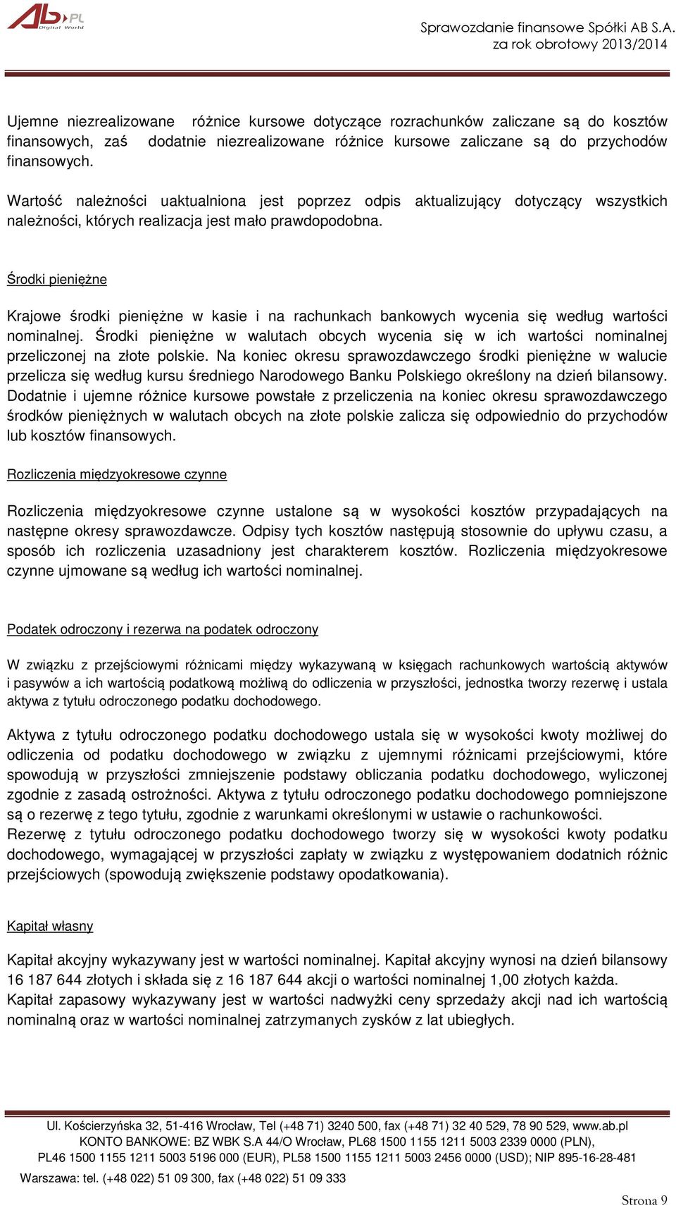 Środki pieniężne Krajowe środki pieniężne w kasie i na rachunkach bankowych wycenia się według wartości nominalnej.