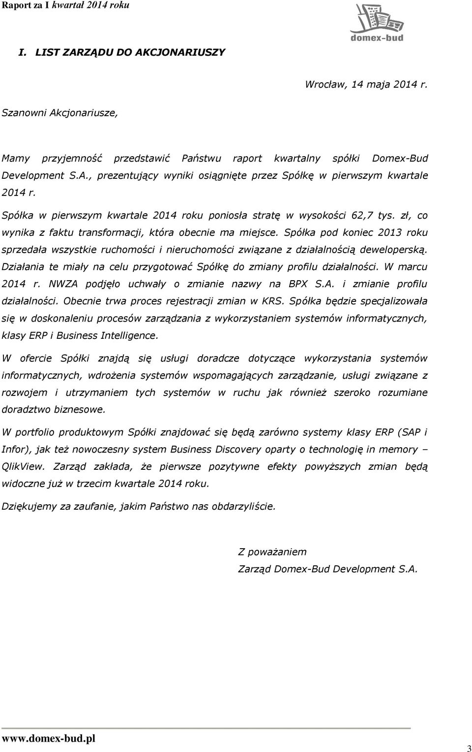 Spółka pod koniec 2013 roku sprzedała wszystkie ruchomości i nieruchomości związane z działalnością deweloperską. Działania te miały na celu przygotować Spółkę do zmiany profilu działalności.