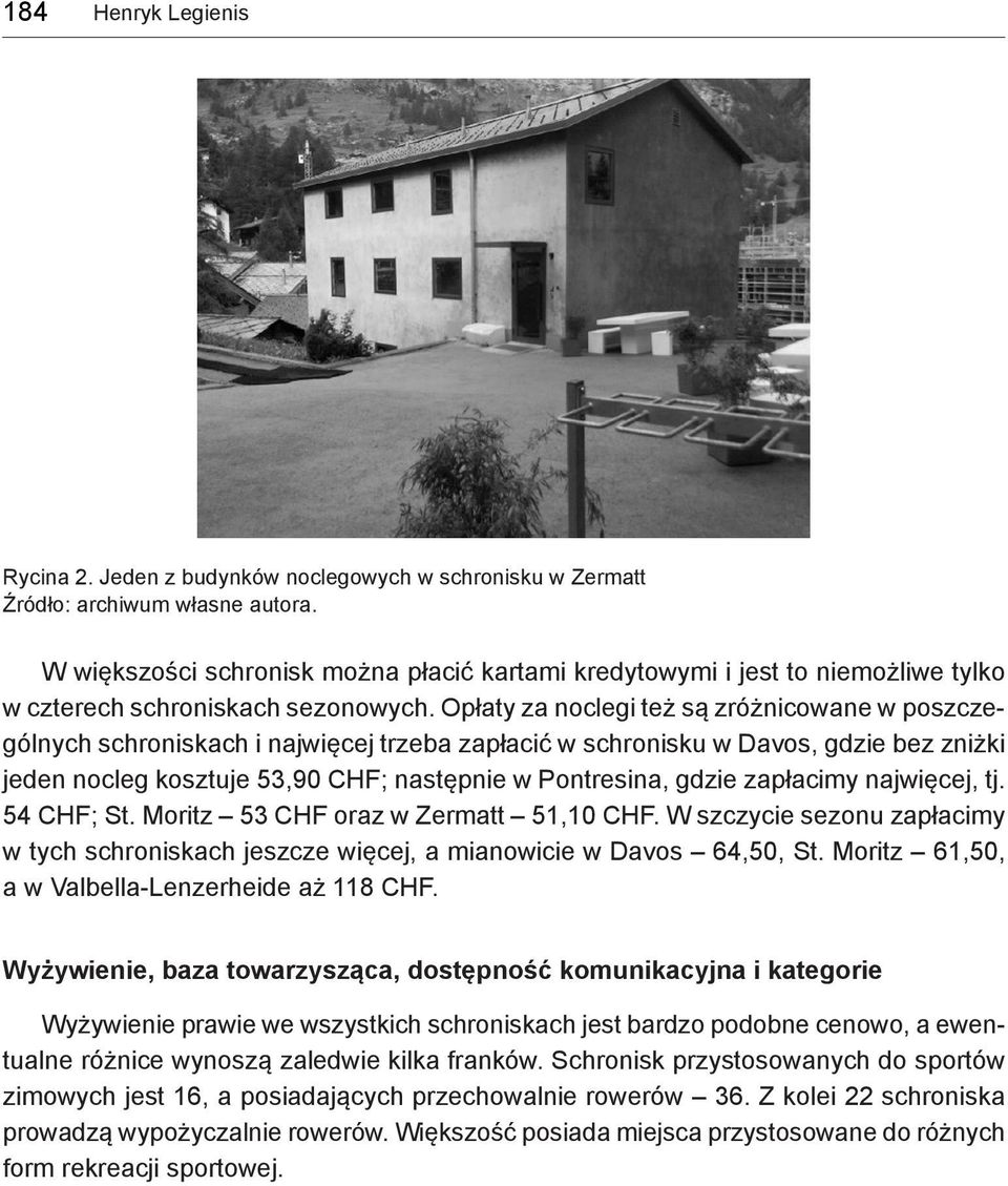 Opłaty za noclegi też są zróżnicowane w poszczególnych schroniskach i najwięcej trzeba zapłacić w schronisku w Davos, gdzie bez zniżki jeden nocleg kosztuje 53,90 CHF; następnie w Pontresina, gdzie