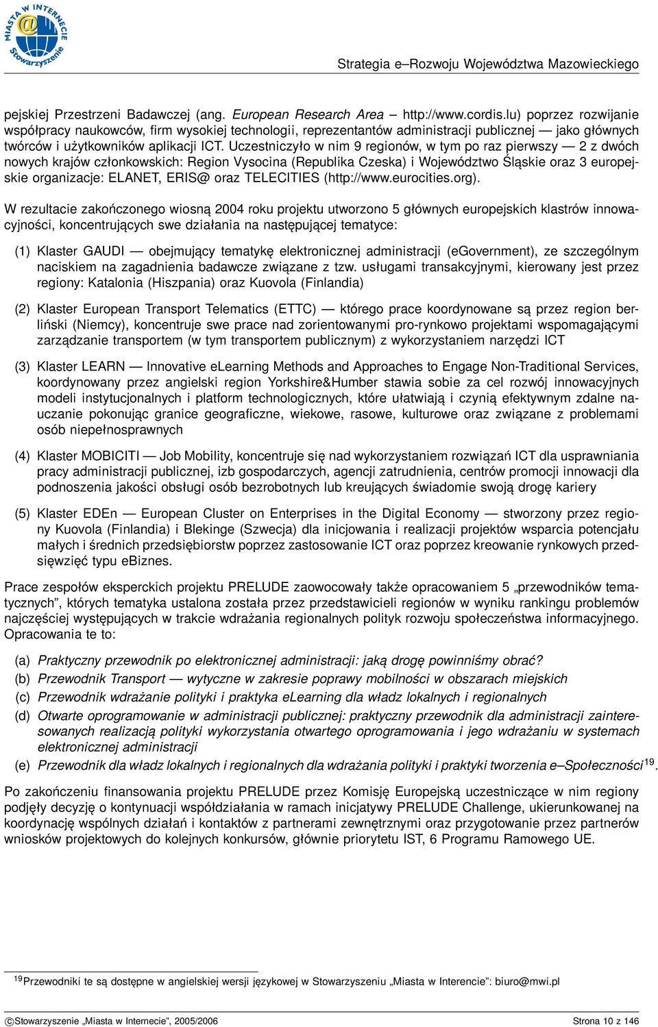 Uczestniczyło w nim 9 regionów, w tym po raz pierwszy 2 z dwóch nowych krajów członkowskich: Region Vysocina (Republika Czeska) i Województwo Śląskie oraz 3 europejskie organizacje: ELANET, ERIS@