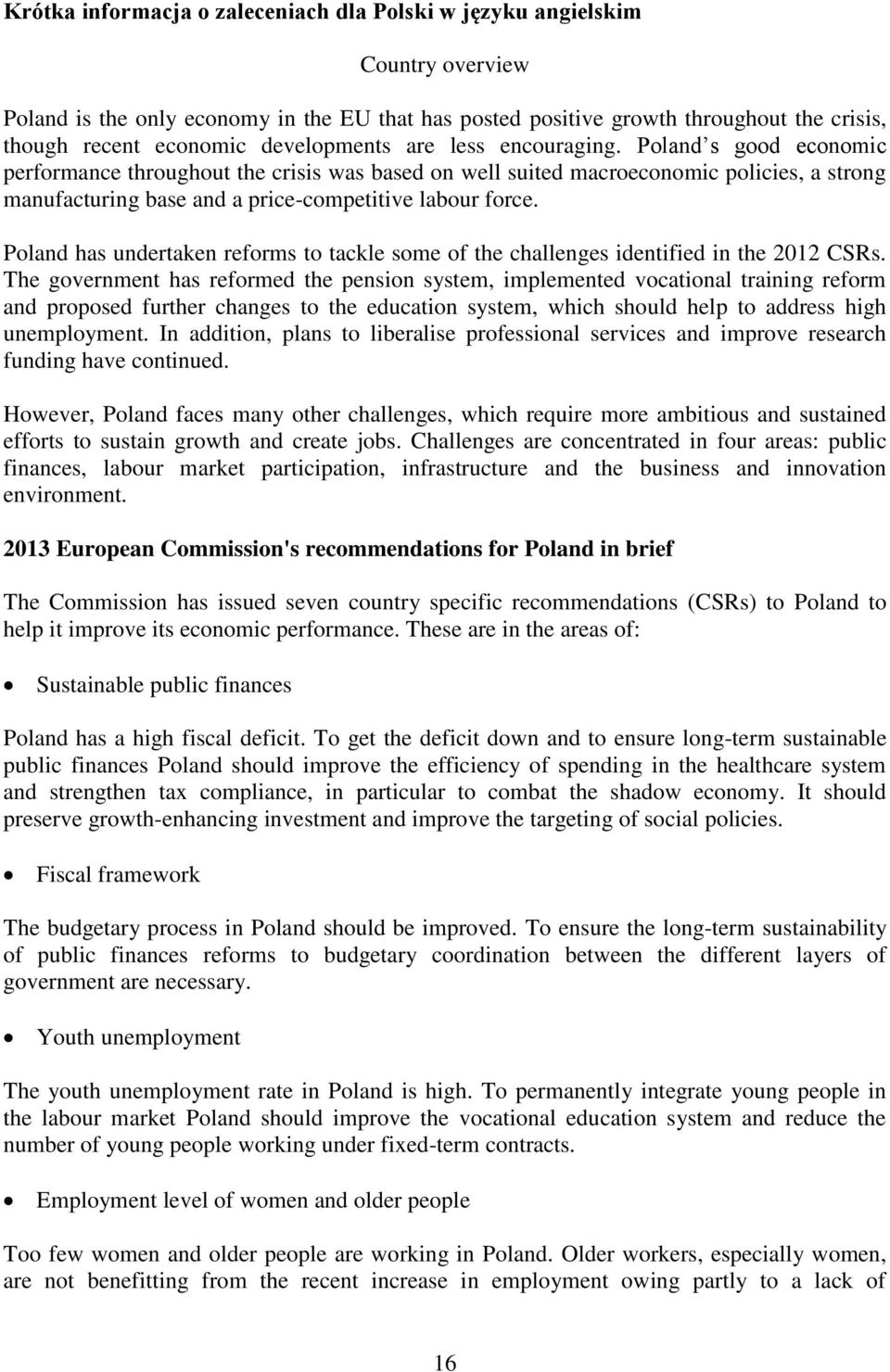 Poland s good economic performance throughout the crisis was based on well suited macroeconomic policies, a strong manufacturing base and a price-competitive labour force.