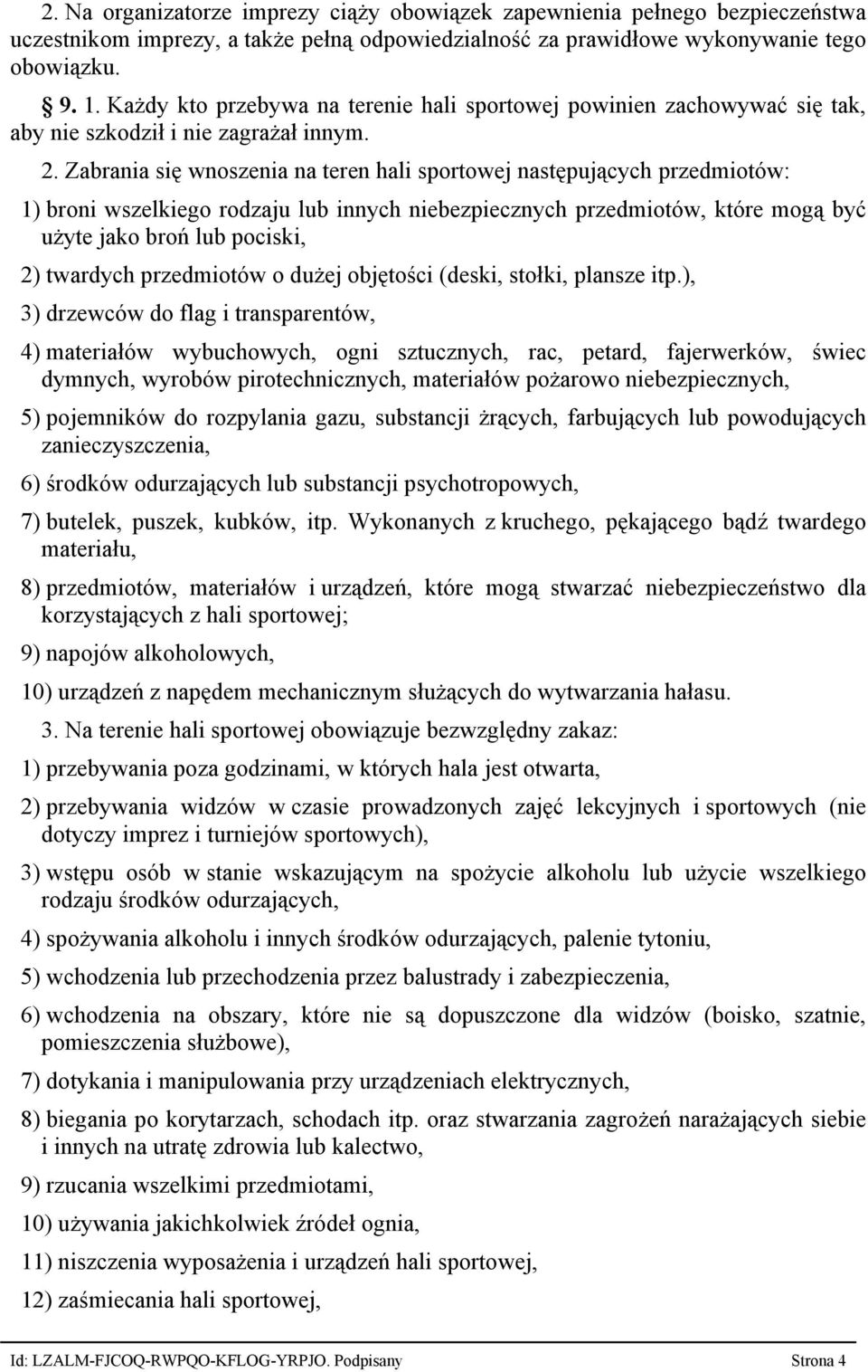 Zabrania się wnoszenia na teren hali sportowej następujących przedmiotów: 1) broni wszelkiego rodzaju lub innych niebezpiecznych przedmiotów, które mogą być użyte jako broń lub pociski, 2) twardych